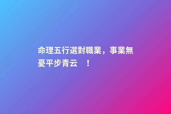 命理五行選對職業，事業無憂平步青云！